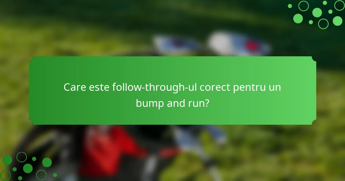 Care este follow-through-ul corect pentru un bump and run?