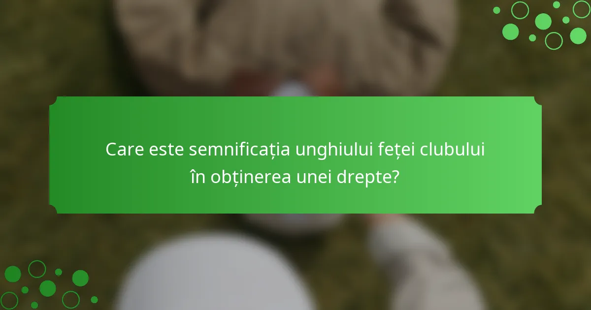 Care este semnificația unghiului feței clubului în obținerea unei drepte?