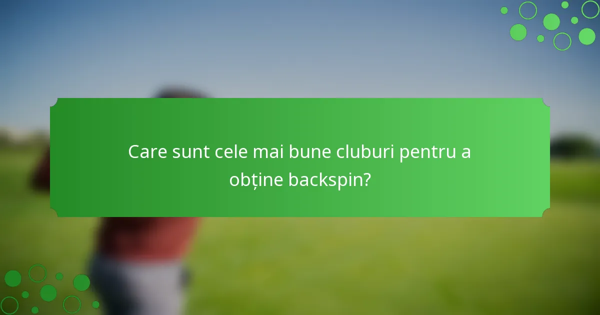 Care sunt cele mai bune cluburi pentru a obține backspin?