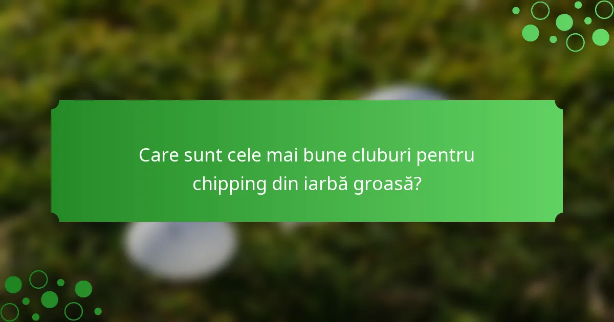 Care sunt cele mai bune cluburi pentru chipping din iarbă groasă?