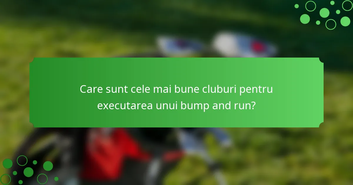 Care sunt cele mai bune cluburi pentru executarea unui bump and run?
