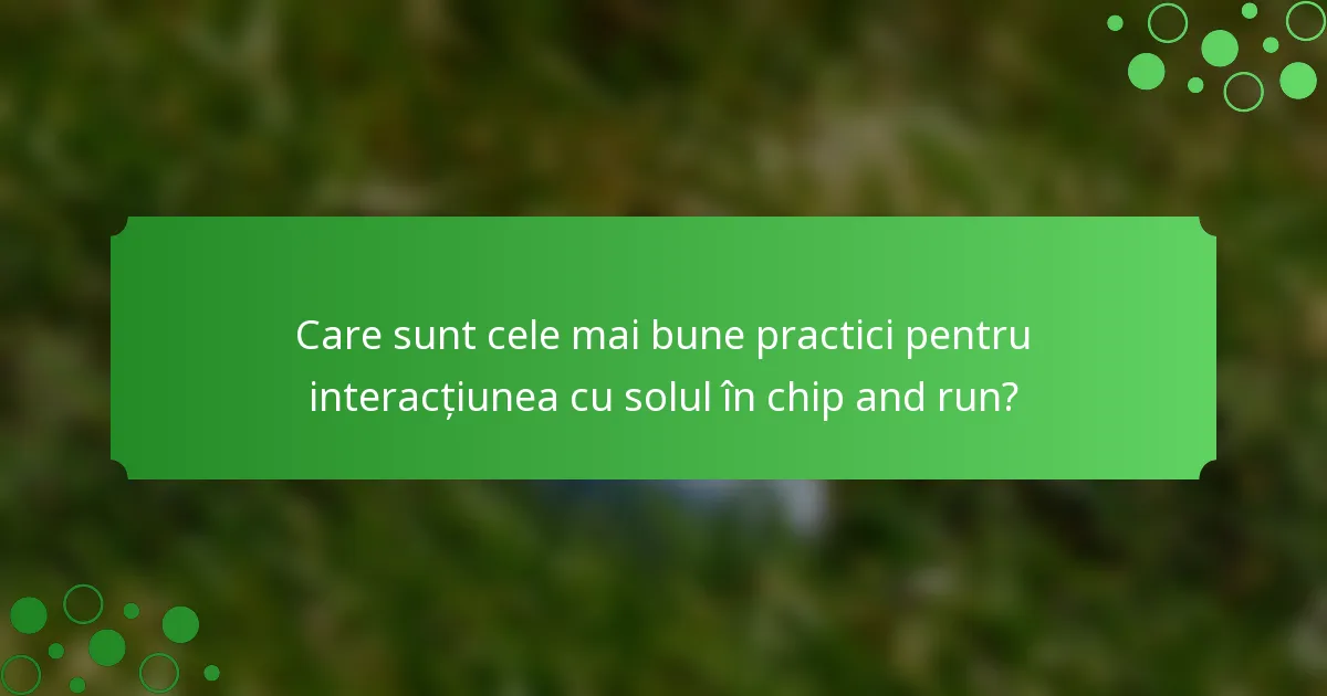 Care sunt cele mai bune practici pentru interacțiunea cu solul în chip and run?