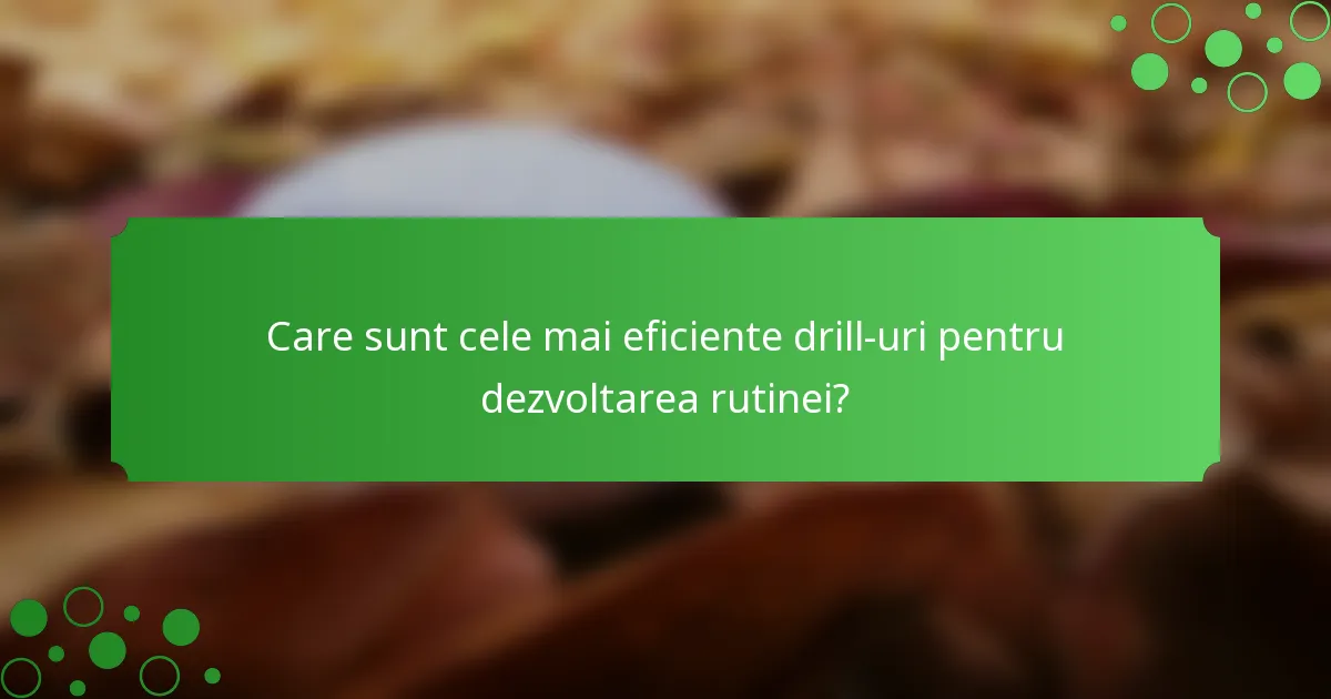 Care sunt cele mai eficiente drill-uri pentru dezvoltarea rutinei?