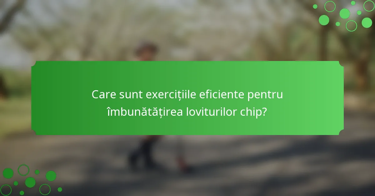 Care sunt exercițiile eficiente pentru îmbunătățirea loviturilor chip?
