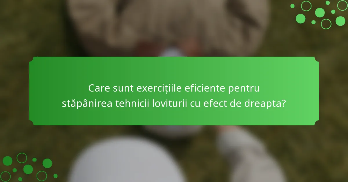 Care sunt exercițiile eficiente pentru stăpânirea tehnicii loviturii cu efect de dreapta?