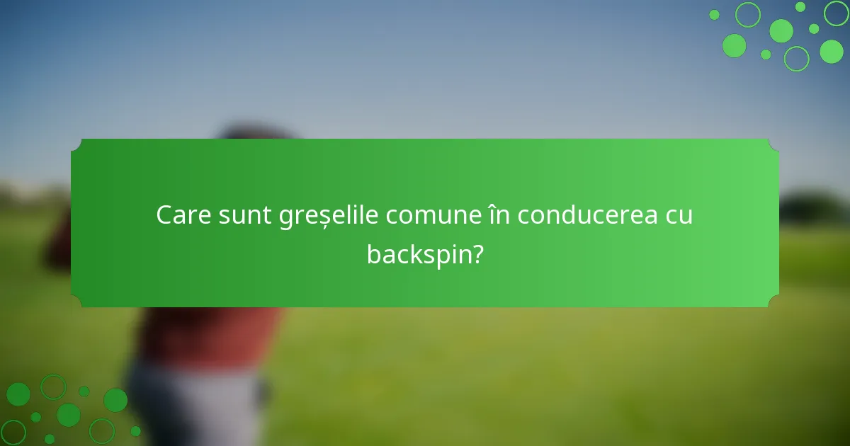 Care sunt greșelile comune în conducerea cu backspin?