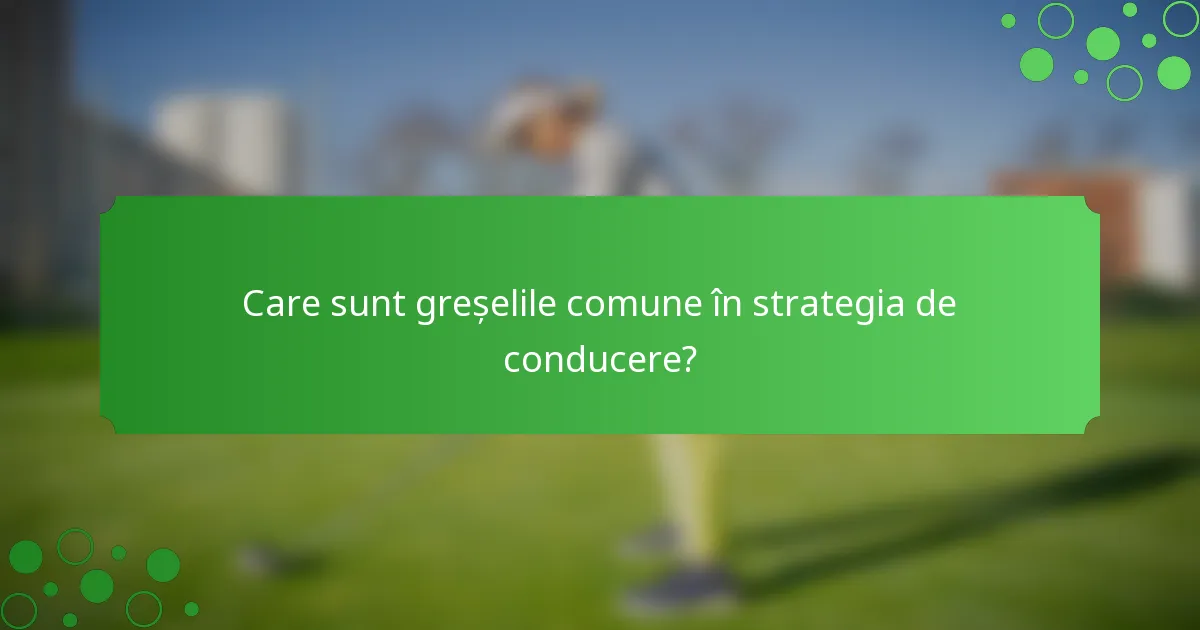 Care sunt greșelile comune în strategia de conducere?