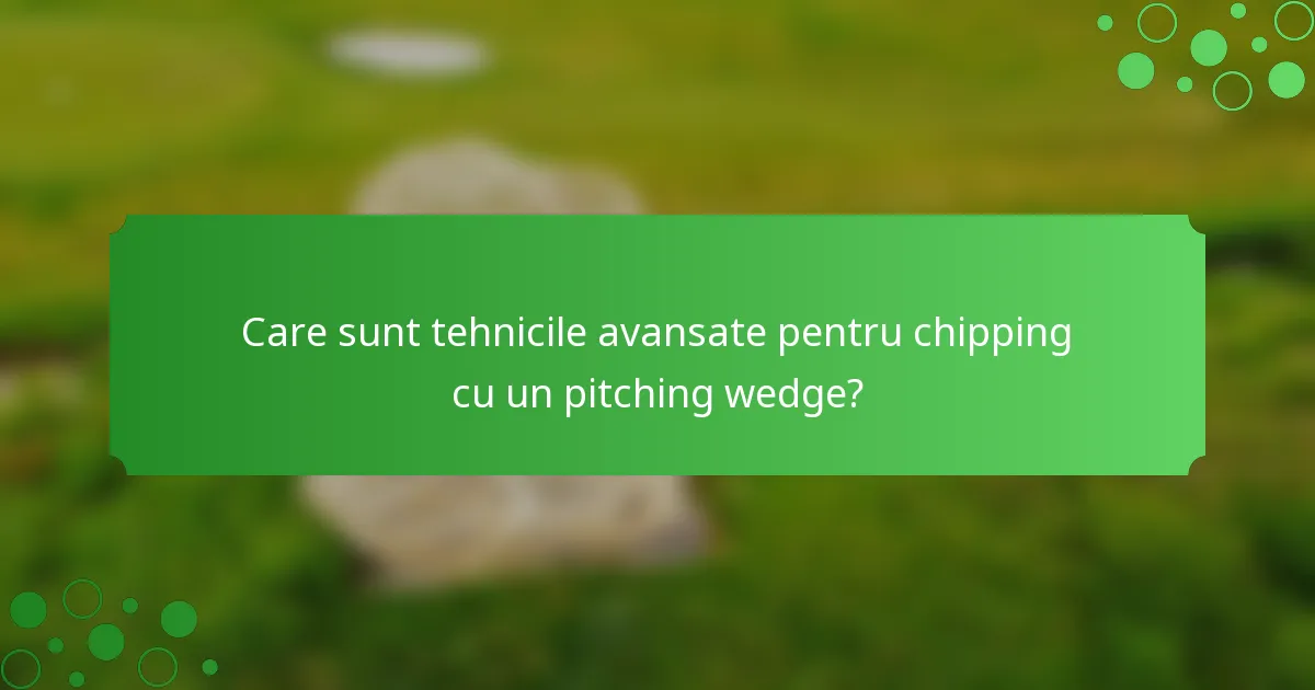 Care sunt tehnicile avansate pentru chipping cu un pitching wedge?