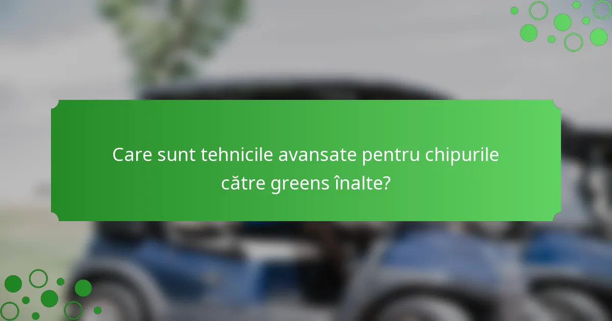 Care sunt tehnicile avansate pentru chipurile către greens înalte?