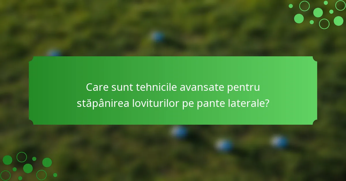Care sunt tehnicile avansate pentru stăpânirea loviturilor pe pante laterale?