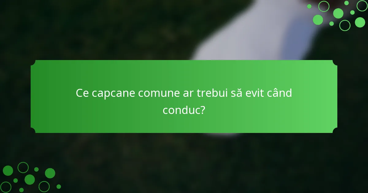 Ce capcane comune ar trebui să evit când conduc?