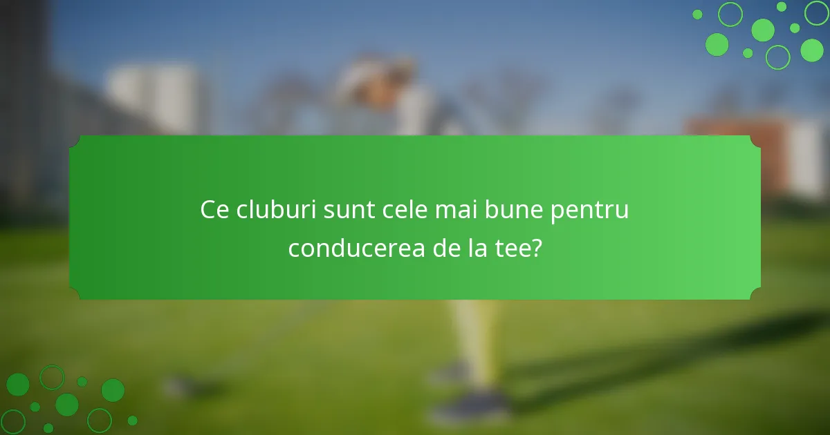 Ce cluburi sunt cele mai bune pentru conducerea de la tee?