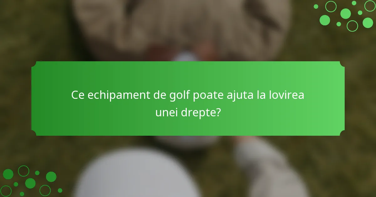 Ce echipament de golf poate ajuta la lovirea unei drepte?