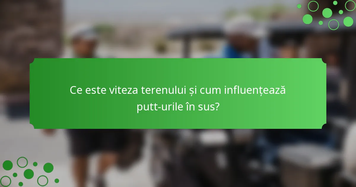 Ce este viteza terenului și cum influențează putt-urile în sus?