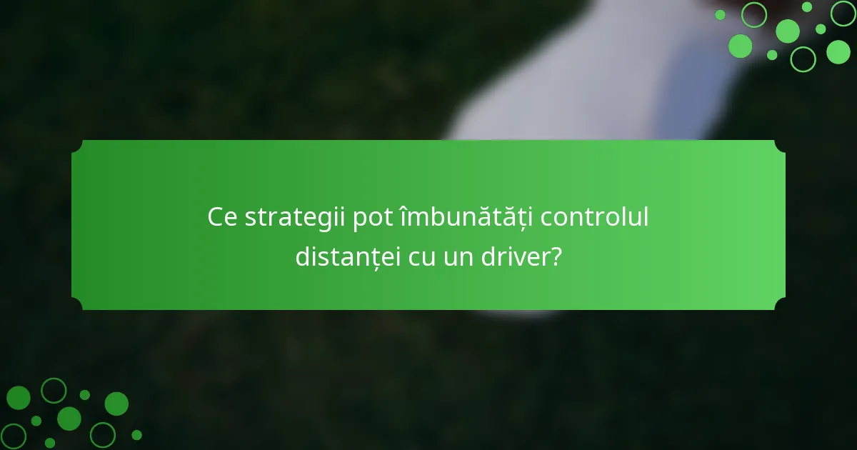 Ce strategii pot îmbunătăți controlul distanței cu un driver?