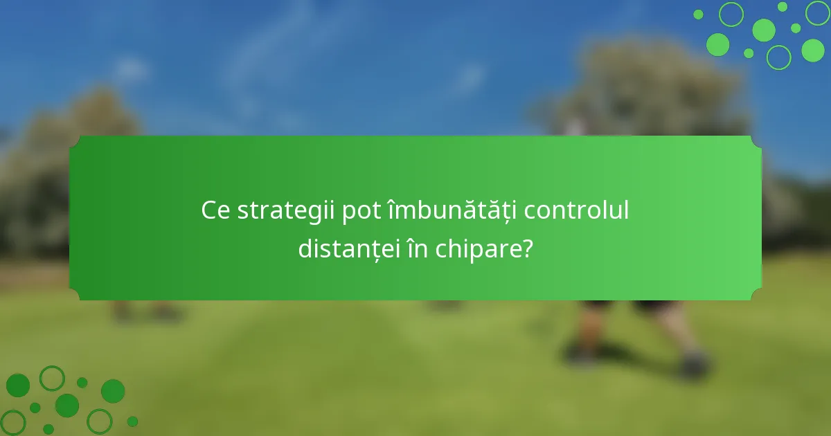 Ce strategii pot îmbunătăți controlul distanței în chipare?