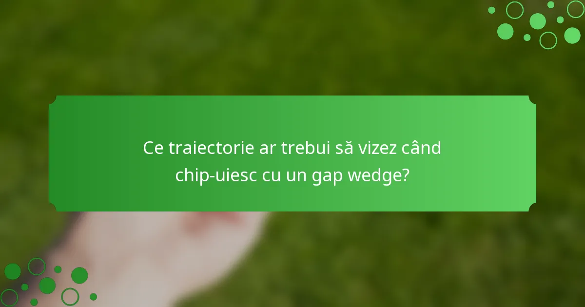 Ce traiectorie ar trebui să vizez când chip-uiesc cu un gap wedge?