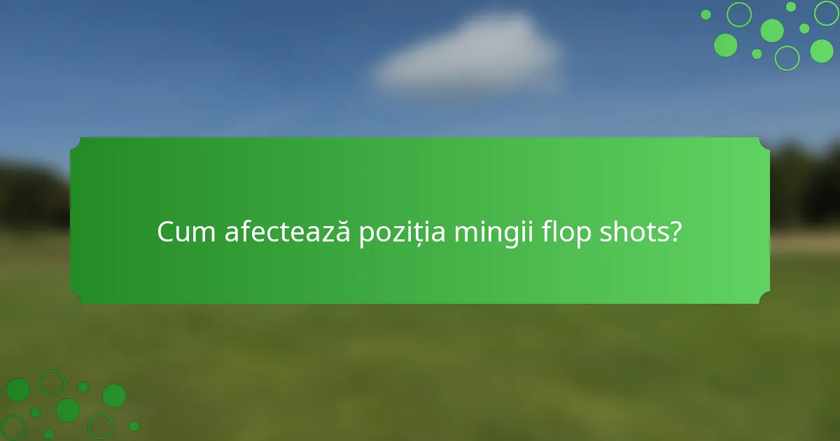 Cum afectează poziția mingii flop shots?
