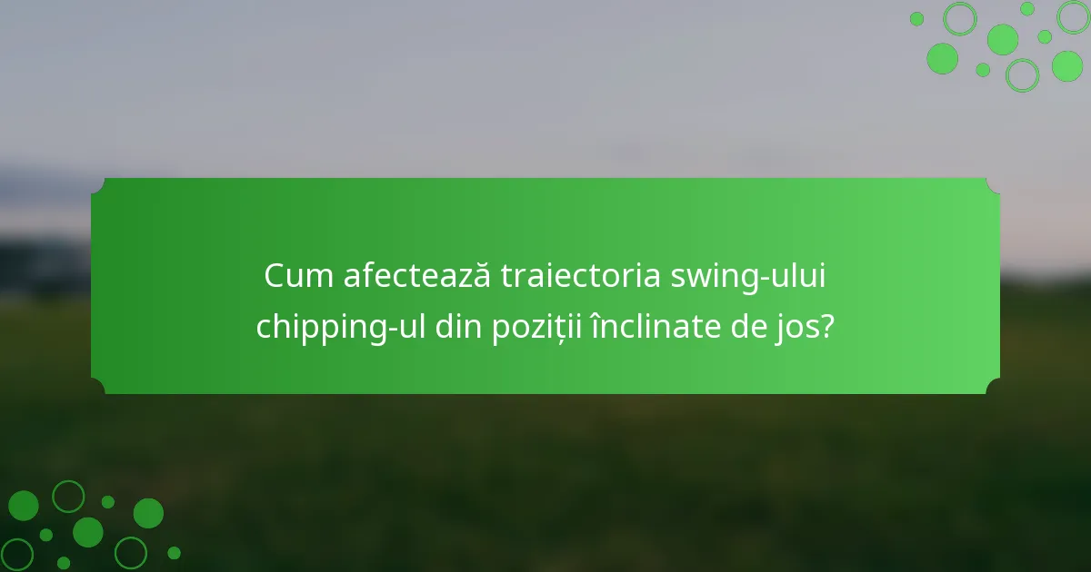 Cum afectează traiectoria swing-ului chipping-ul din poziții înclinate de jos?