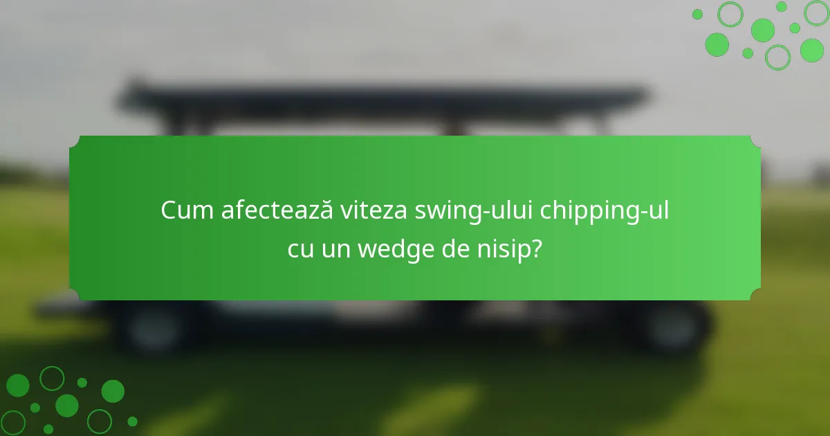 Cum afectează viteza swing-ului chipping-ul cu un wedge de nisip?