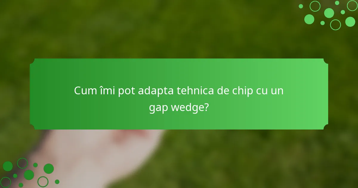 Cum îmi pot adapta tehnica de chip cu un gap wedge?