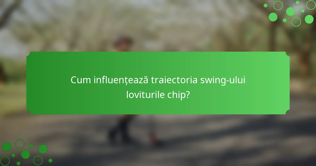 Cum influențează traiectoria swing-ului loviturile chip?