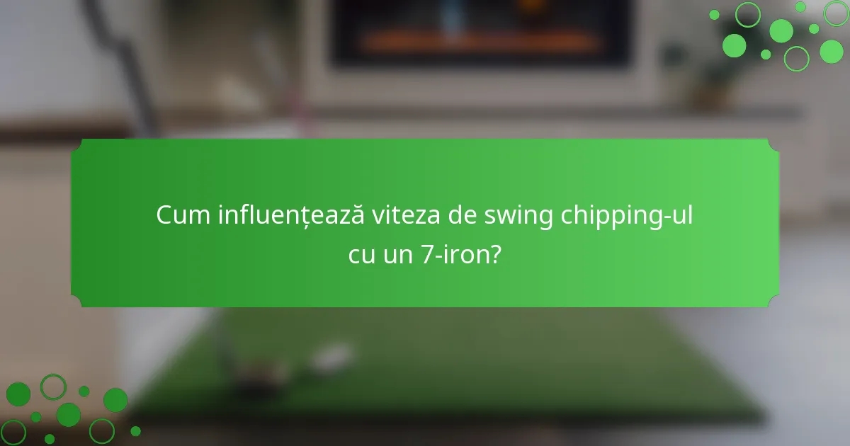 Cum influențează viteza de swing chipping-ul cu un 7-iron?
