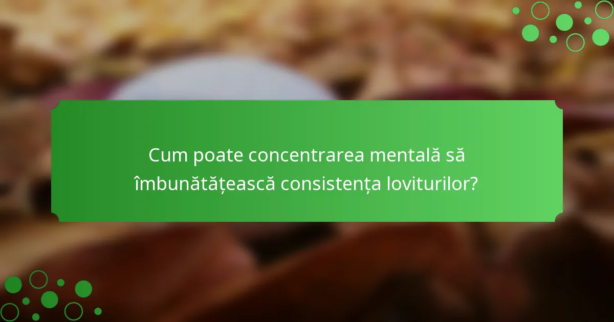 Cum poate concentrarea mentală să îmbunătățească consistența loviturilor?
