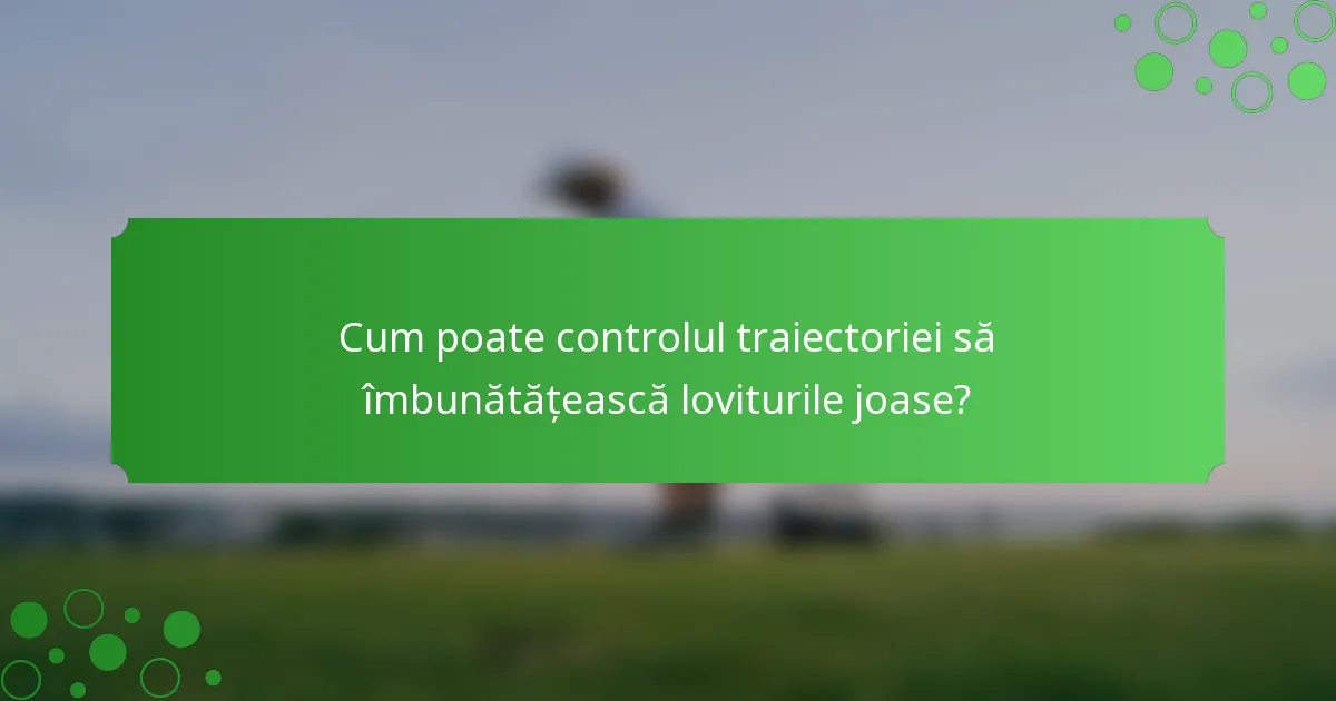 Cum poate controlul traiectoriei să îmbunătățească loviturile joase?