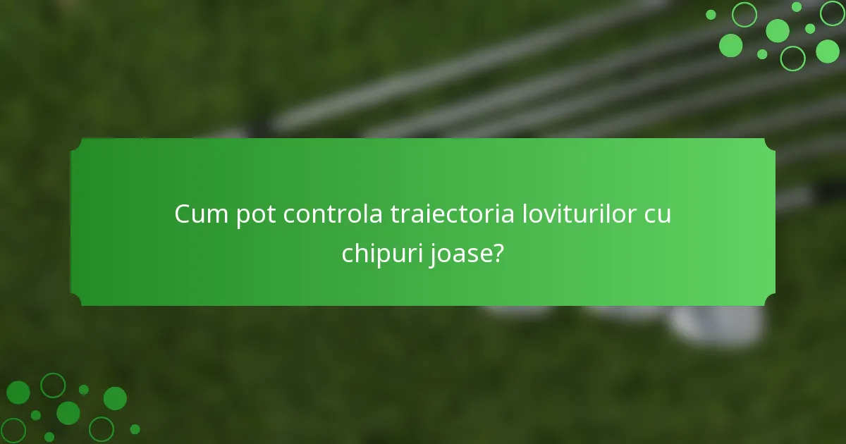 Cum pot controla traiectoria loviturilor cu chipuri joase?