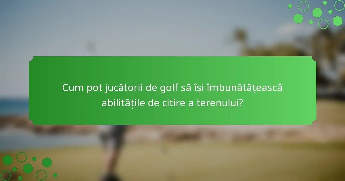 Cum pot jucătorii de golf să își îmbunătățească abilitățile de citire a terenului?