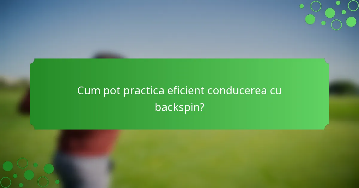 Cum pot practica eficient conducerea cu backspin?