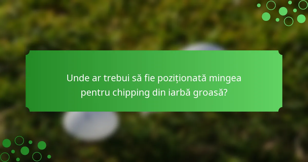 Unde ar trebui să fie poziționată mingea pentru chipping din iarbă groasă?