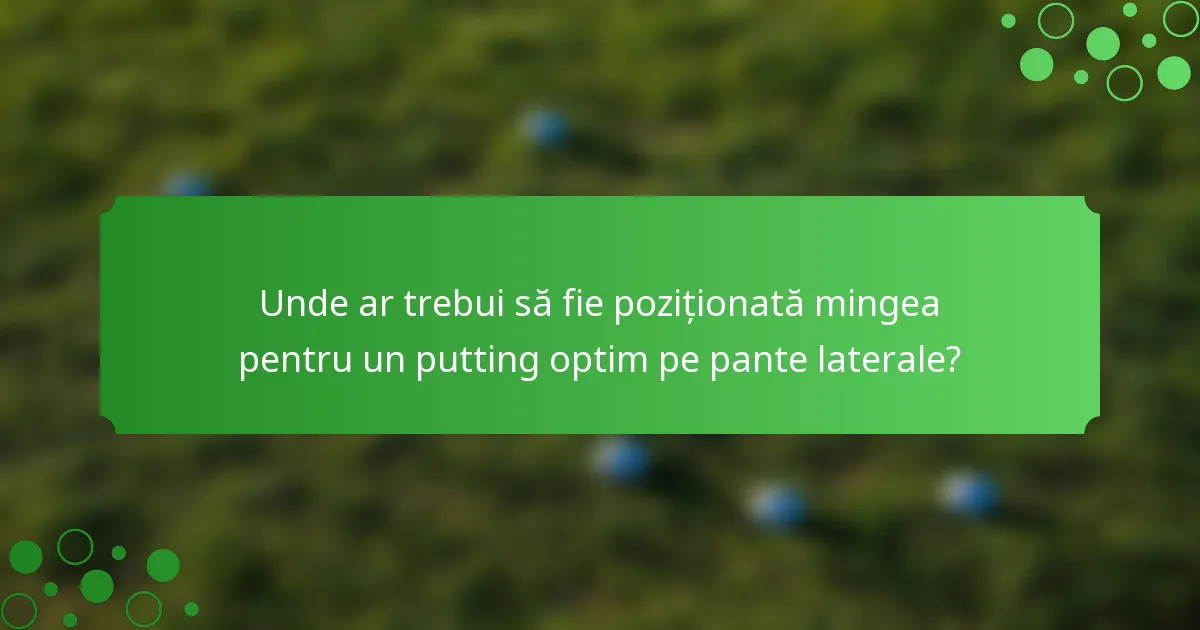 Unde ar trebui să fie poziționată mingea pentru un putting optim pe pante laterale?